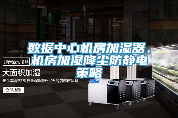 數(shù)據(jù)中心機(jī)房加濕器，機(jī)房加濕降塵防靜電策略