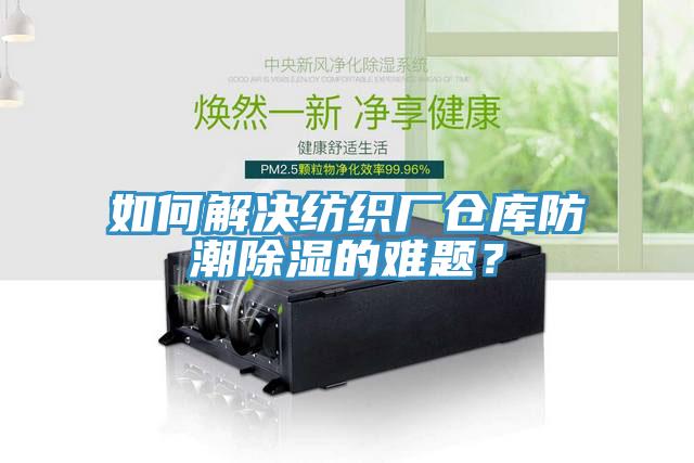 如何解決紡織廠倉(cāng)庫(kù)防潮除濕的難題？
