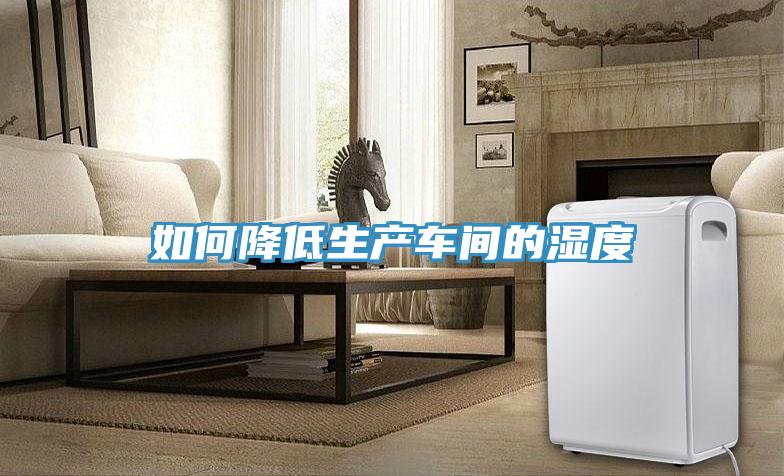 如何降低生產(chǎn)車間的濕度