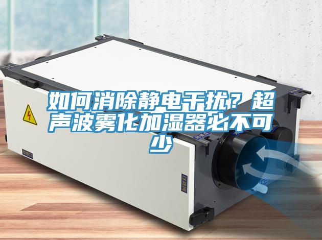 如何消除靜電干擾？超聲波霧化加濕器必不可少