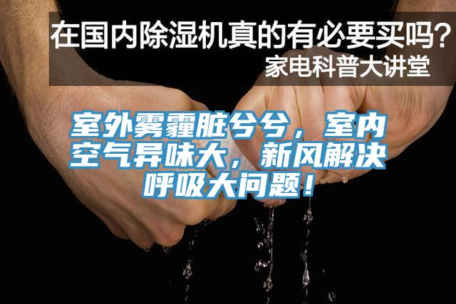 室外霧霾臟兮兮，室內(nèi)空氣異味大，新風(fēng)解決呼吸大問題！