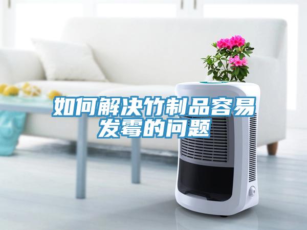 如何解決竹制品容易發(fā)霉的問(wèn)題