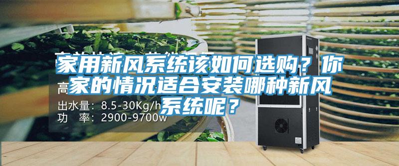 家用新風(fēng)系統(tǒng)該如何選購(gòu)？你家的情況適合安裝哪種新風(fēng)系統(tǒng)呢？