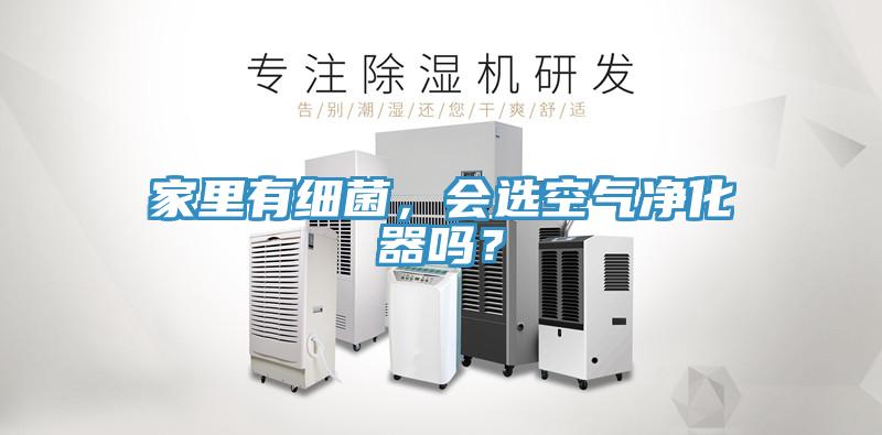 家里有細(xì)菌，會(huì)選空氣凈化器嗎？