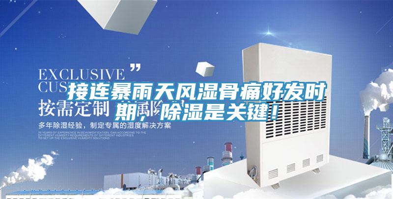 接連暴雨天風(fēng)濕骨痛好發(fā)時期，除濕是關(guān)鍵！