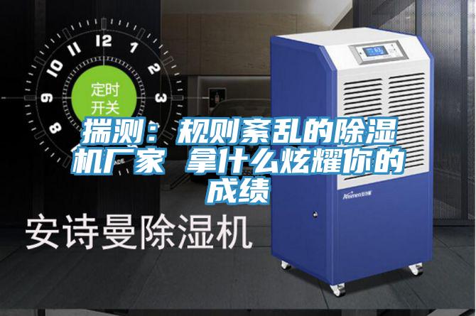揣測：規(guī)則紊亂的除濕機廠家 拿什么炫耀你的成績
