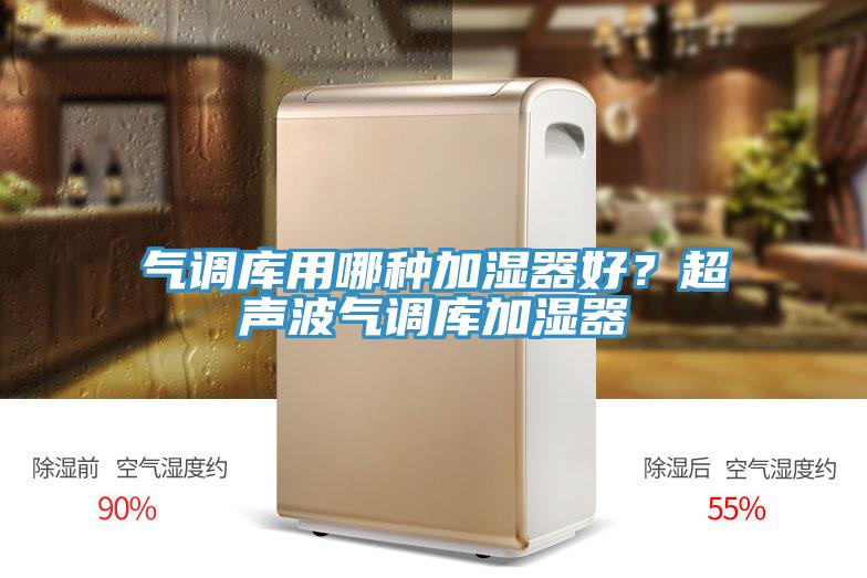 氣調(diào)庫(kù)用哪種加濕器好？超聲波氣調(diào)庫(kù)加濕器