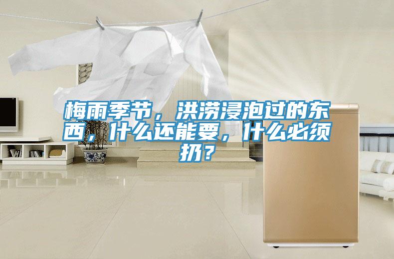 梅雨季節(jié)，洪澇浸泡過的東西，什么還能要，什么必須扔？