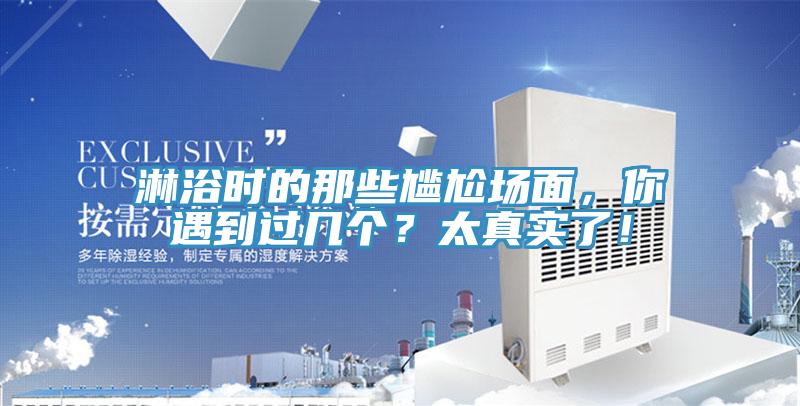 淋浴時(shí)的那些尷尬場(chǎng)面，你遇到過幾個(gè)？太真實(shí)了！