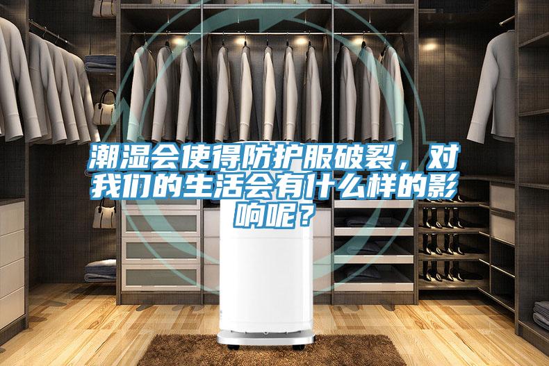 潮濕會使得防護服破裂，對我們的生活會有什么樣的影響呢？