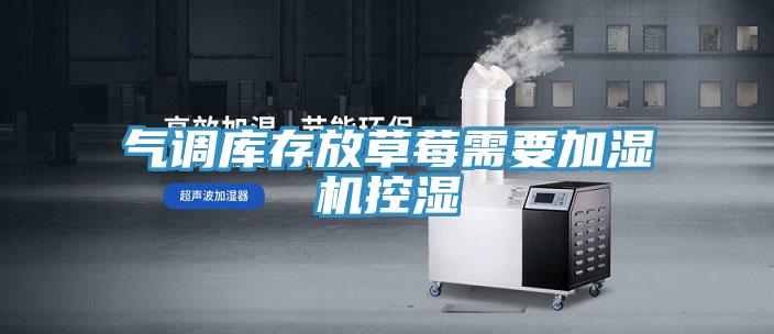 氣調(diào)庫(kù)存放草莓需要加濕機(jī)控濕