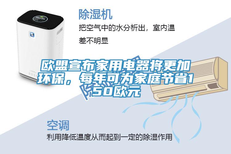 歐盟宣布家用電器將更加環(huán)保，每年可為家庭節(jié)省150歐元