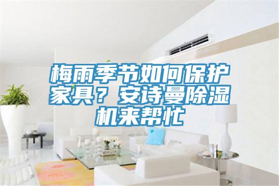 梅雨季節(jié)如何保護家具？安詩曼除濕機來幫忙