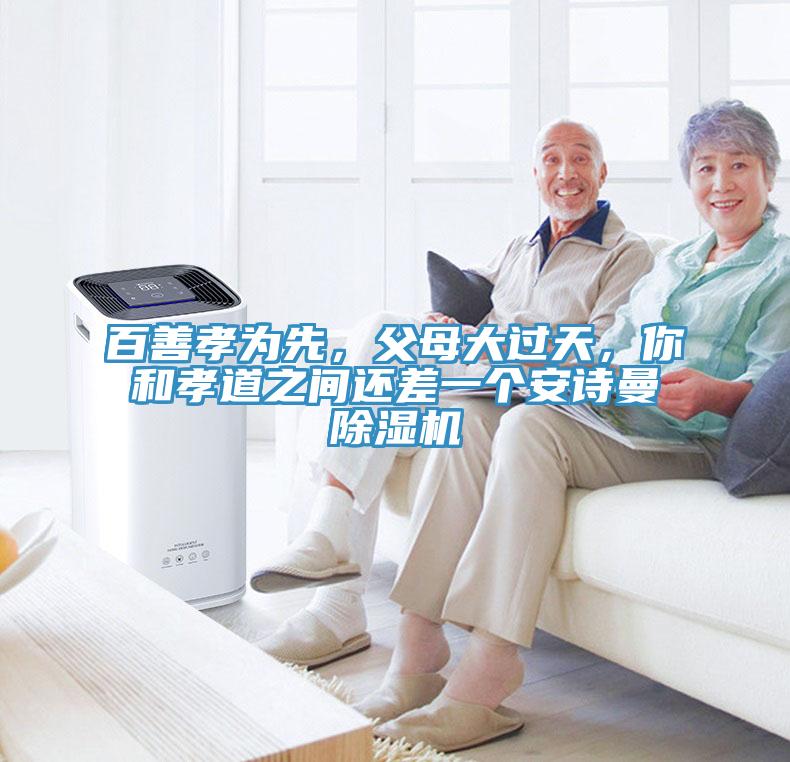 百善孝為先，父母大過(guò)天，你和孝道之間還差一個(gè)安詩(shī)曼除濕機(jī)