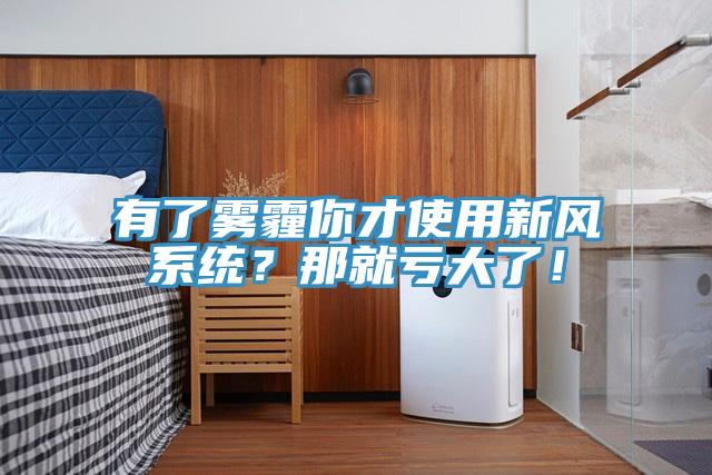 有了霧霾你才使用新風(fēng)系統(tǒng)？那就虧大了！