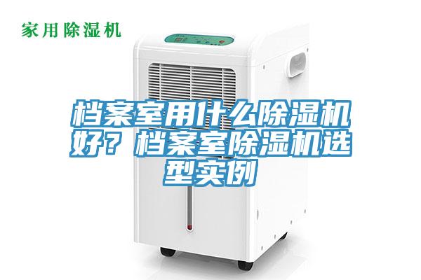 檔案室用什么除濕機好？檔案室除濕機選型實例