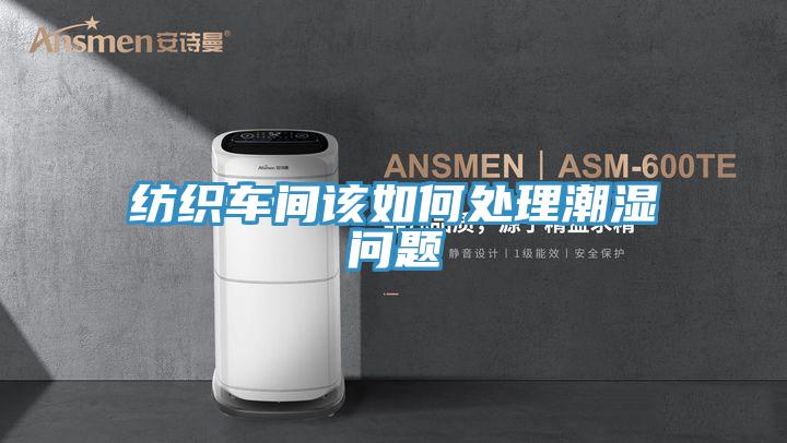 紡織車間該如何處理潮濕問題