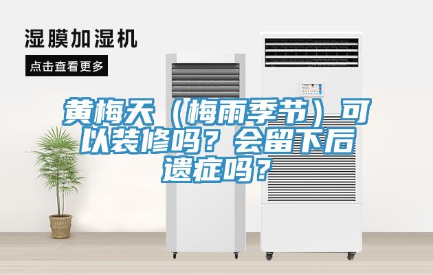 黃梅天（梅雨季節(jié)）可以裝修嗎？會(huì)留下后遺癥嗎？