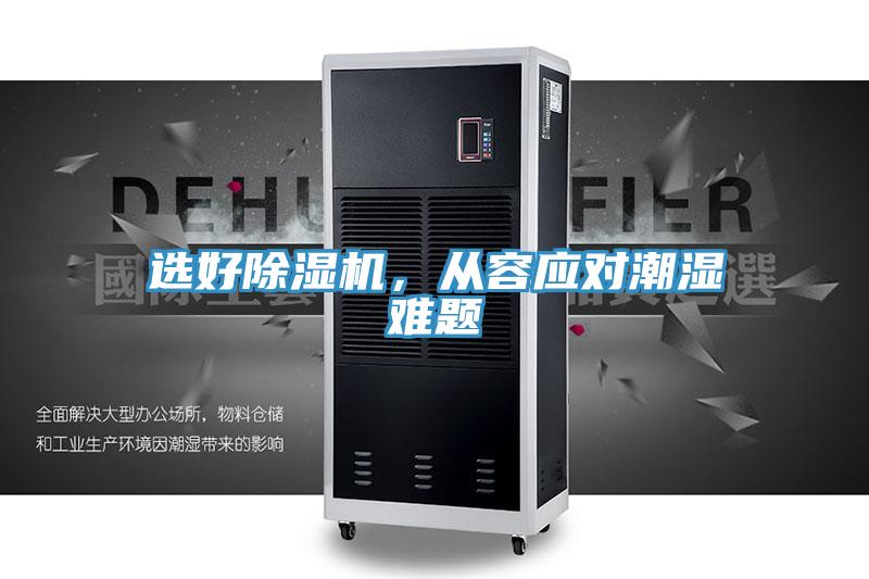 選好除濕機(jī)，從容應(yīng)對潮濕難題
