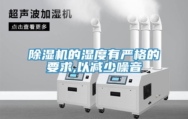 除濕機的濕度有嚴格的要求,以減少噪音