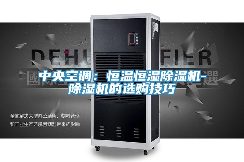 中央空調(diào)：恒溫恒濕除濕機-除濕機的選購技巧