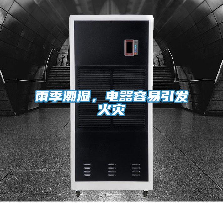 雨季潮濕，電器容易引發(fā)火災(zāi)