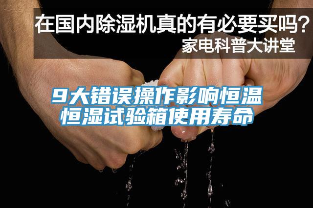 9大錯誤操作影響恒溫恒濕試驗箱使用壽命