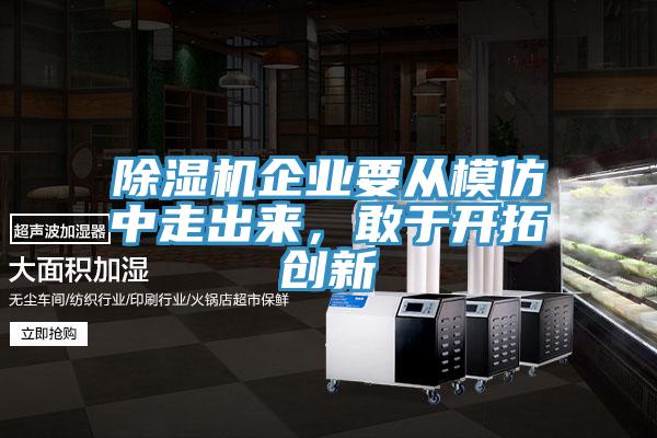 除濕機(jī)企業(yè)要從模仿中走出來，敢于開拓創(chuàng)新