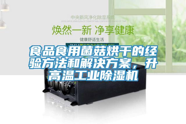 食品食用菌菇烘干的經(jīng)驗(yàn)方法和解決方案，升高溫工業(yè)除濕機(jī)