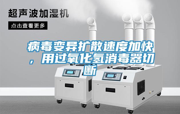 病毒變異擴散速度加快，用過氧化氫消毒器切斷