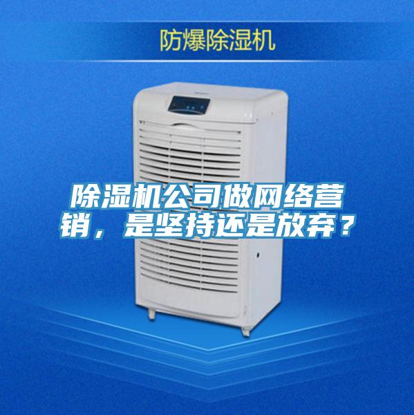 除濕機公司做網(wǎng)絡營銷，是堅持還是放棄？