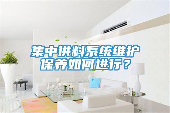 集中供料系統(tǒng)維護(hù)保養(yǎng)如何進(jìn)行？