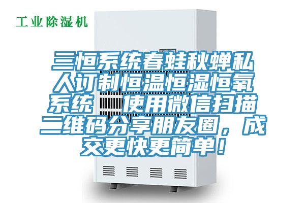 三恒系統(tǒng)春蛙秋蟬私人訂制恒溫恒濕恒氧系統(tǒng)  使用微信掃描二維碼分享朋友圈，成交更快更簡單！