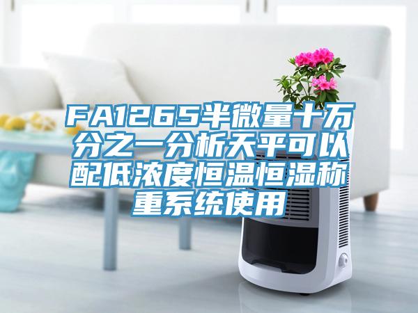 FA1265半微量十萬(wàn)分之一分析天平可以配低濃度恒溫恒濕稱(chēng)重系統(tǒng)使用