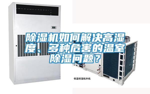 除濕機(jī)如何解決高濕度、多種危害的溫室除濕問(wèn)題？