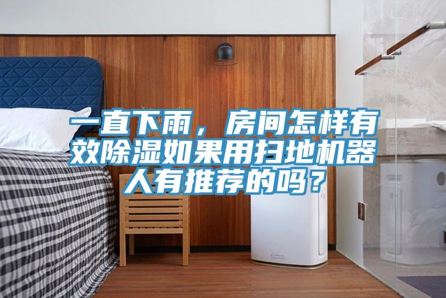 一直下雨，房間怎樣有效除濕如果用掃地機(jī)器人有推薦的嗎？