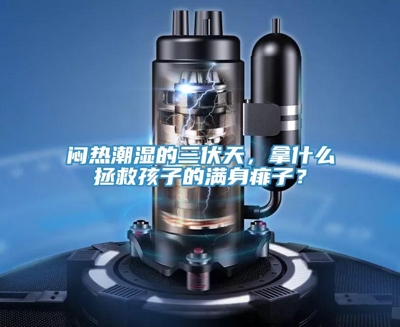 悶熱潮濕的三伏天，拿什么拯救孩子的滿身痱子？