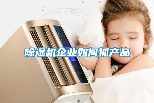 除濕機企業(yè)如何抓產(chǎn)品