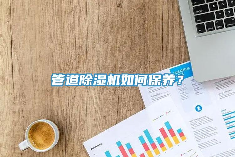管道除濕機如何保養(yǎng)？