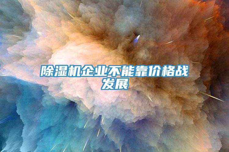 除濕機企業(yè)不能靠價格戰(zhàn)發(fā)展
