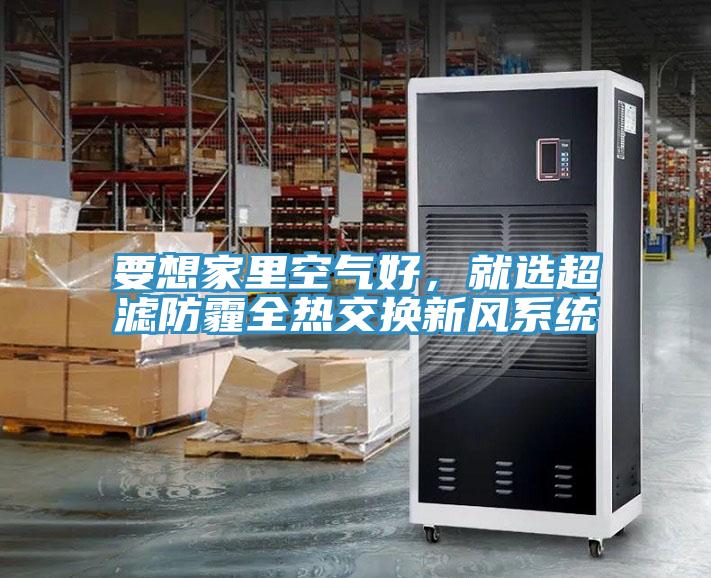 要想家里空氣好，就選超濾防霾全熱交換新風(fēng)系統(tǒng)