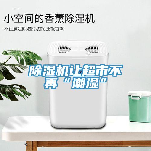 除濕機(jī)讓超市不再“潮濕”