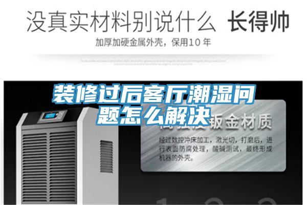裝修過(guò)后客廳潮濕問(wèn)題怎么解決
