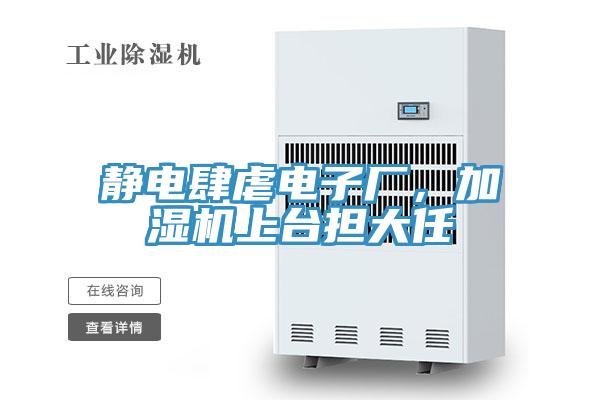 靜電肆虐電子廠，加濕機(jī)上臺擔(dān)大任