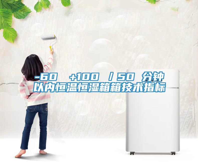 -60℃→+100℃／50 分鐘以內(nèi)恒溫恒濕箱箱技術(shù)指標(biāo)