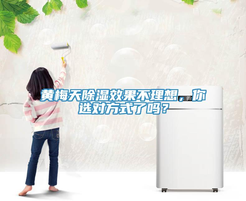 黃梅天除濕效果不理想，你選對(duì)方式了嗎？