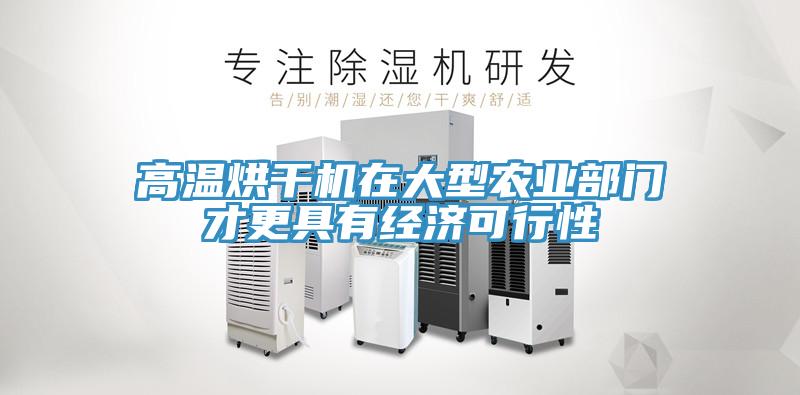 高溫烘干機(jī)在大型農(nóng)業(yè)部門(mén)才更具有經(jīng)濟(jì)可行性