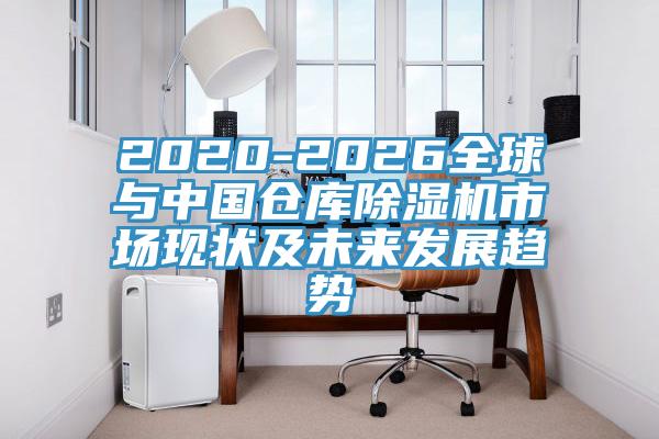 2020-2026全球與中國倉庫除濕機市場現(xiàn)狀及未來發(fā)展趨勢