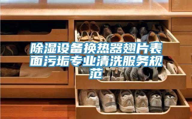 除濕設(shè)備換熱器翅片表面污垢專(zhuān)業(yè)清洗服務(wù)規(guī)范