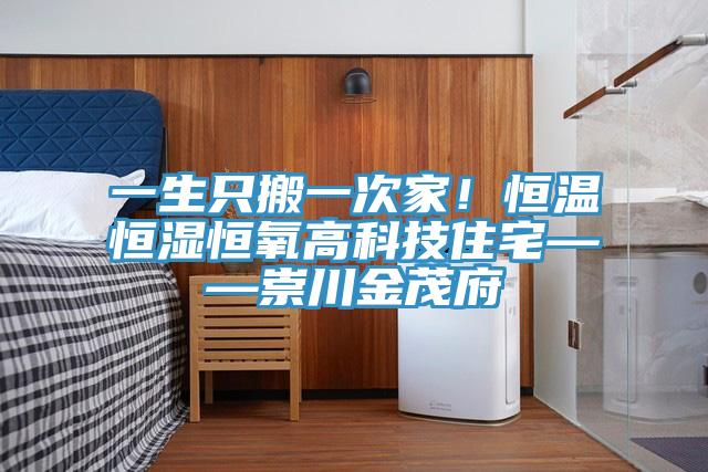 一生只搬一次家！恒溫恒濕恒氧高科技住宅——崇川金茂府